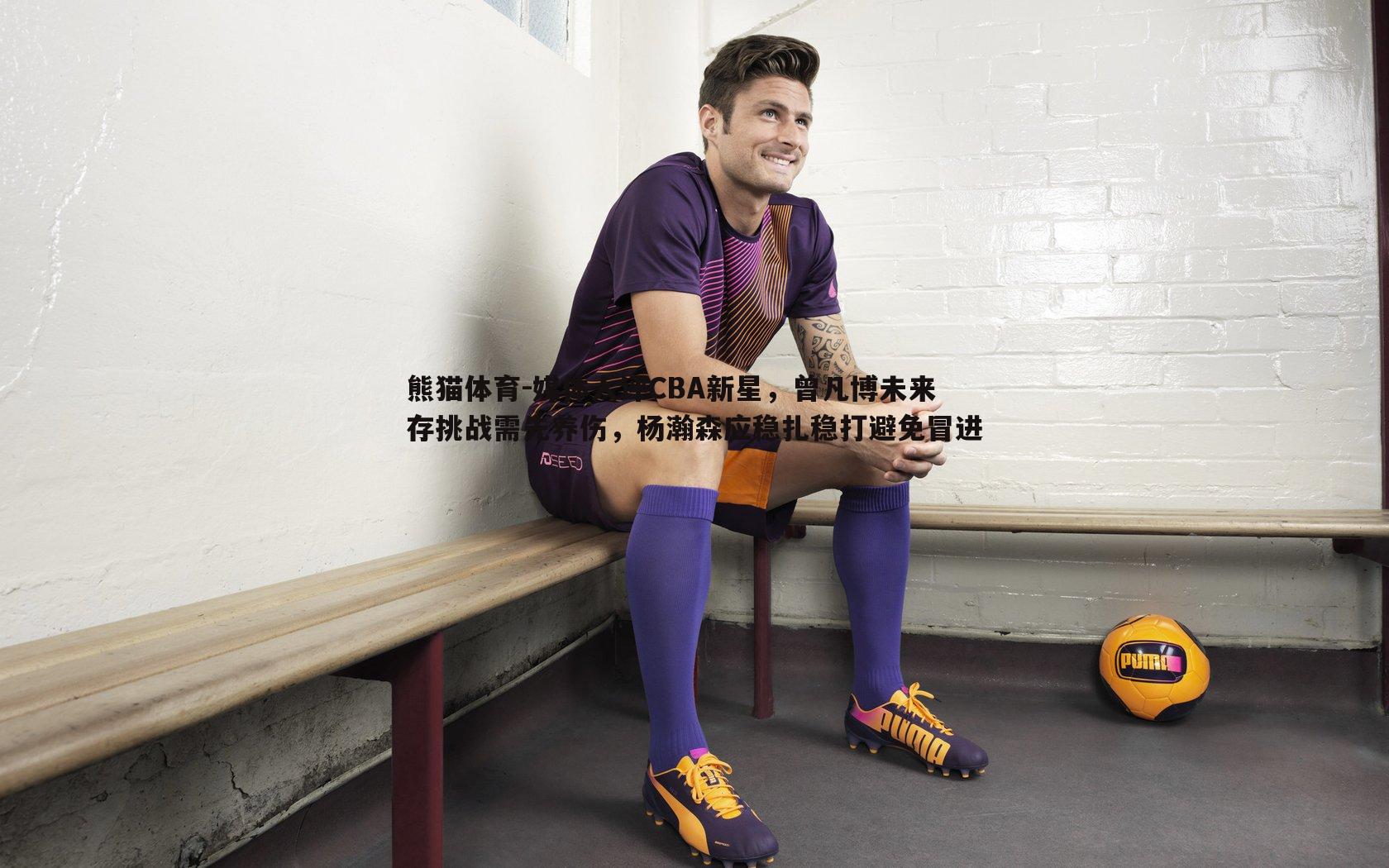 媒体人评CBA新星，曾凡博未来存挑战需先养伤，杨瀚森应稳扎稳打避免冒进