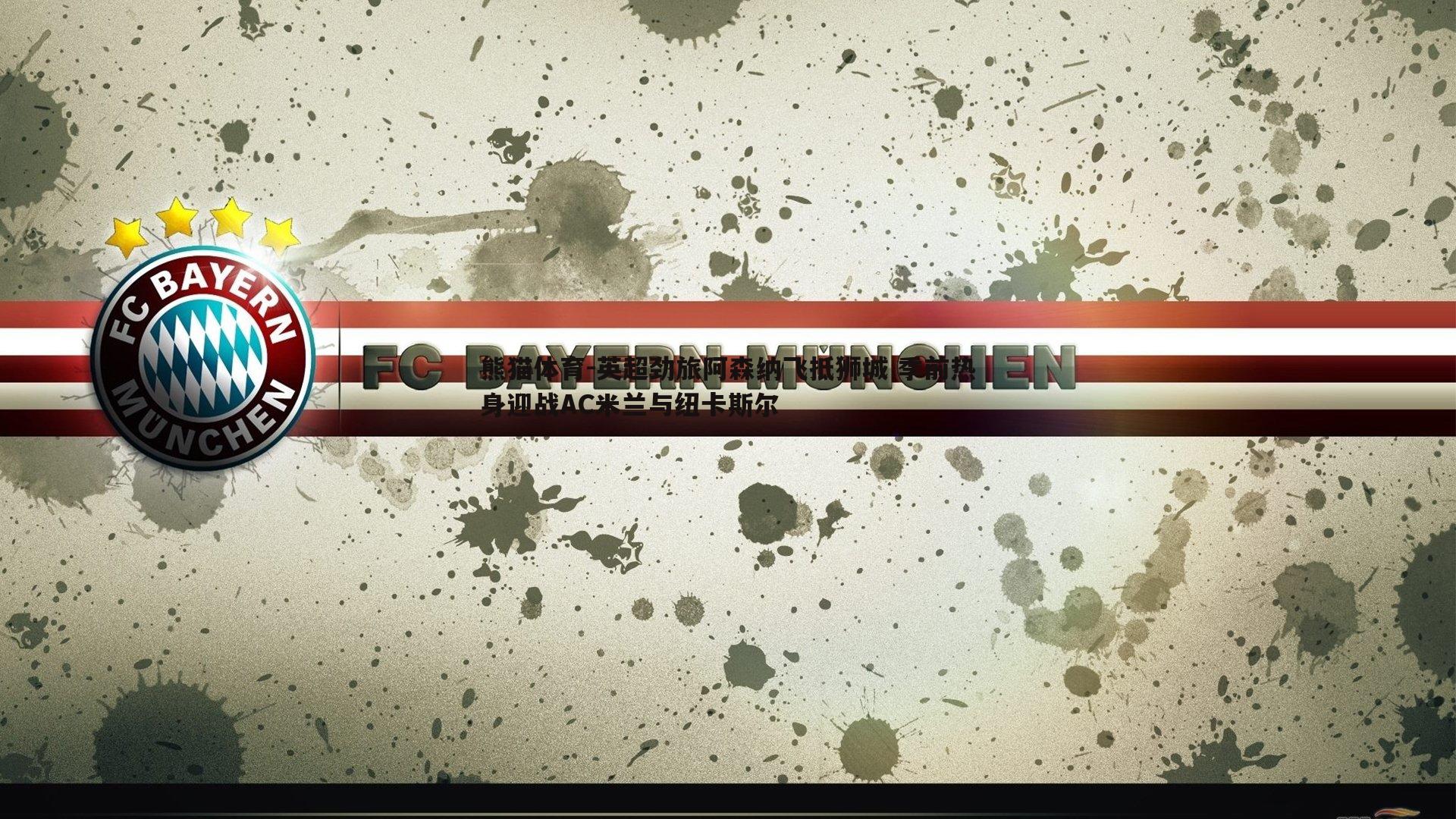 英超劲旅阿森纳飞抵狮城 季前热身迎战AC米兰与纽卡斯尔