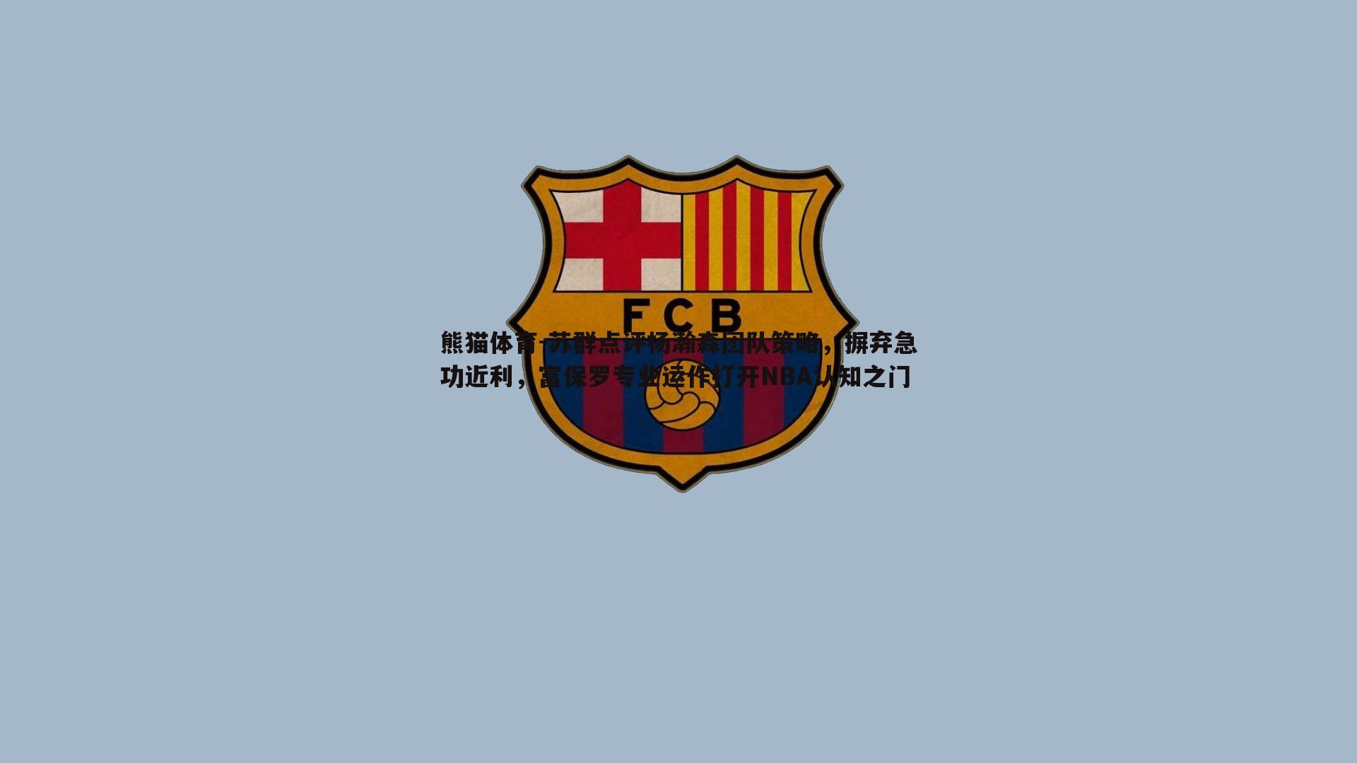 苏群点评杨瀚森团队策略，摒弃急功近利，富保罗专业运作打开NBA认知之门
